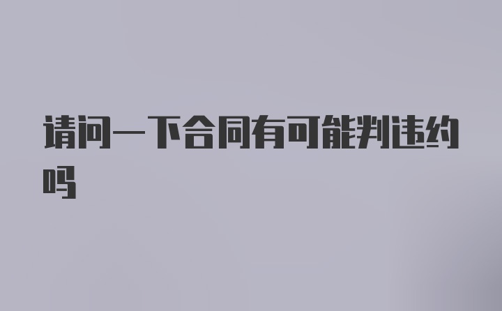 请问一下合同有可能判违约吗