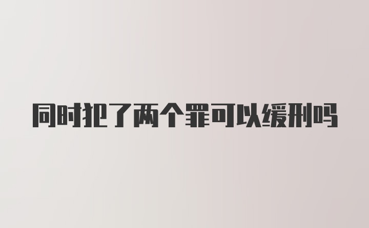 同时犯了两个罪可以缓刑吗