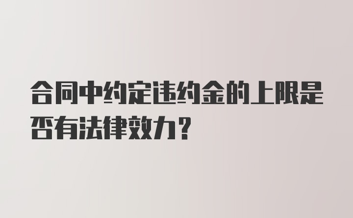 合同中约定违约金的上限是否有法律效力?