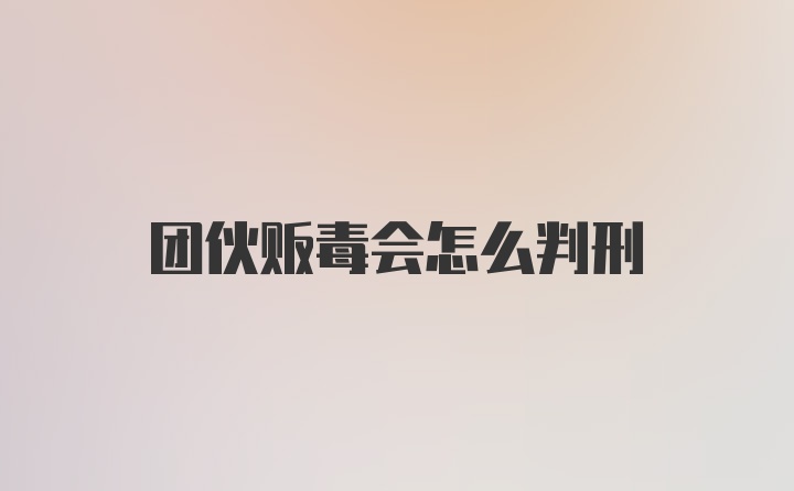 团伙贩毒会怎么判刑