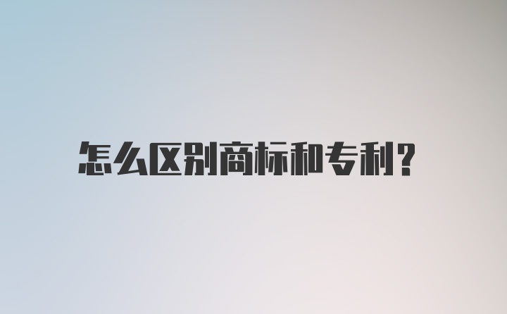 怎么区别商标和专利?