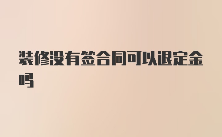 装修没有签合同可以退定金吗