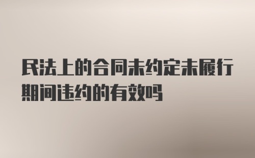 民法上的合同未约定未履行期间违约的有效吗