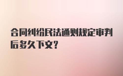 合同纠纷民法通则规定审判后多久下文？