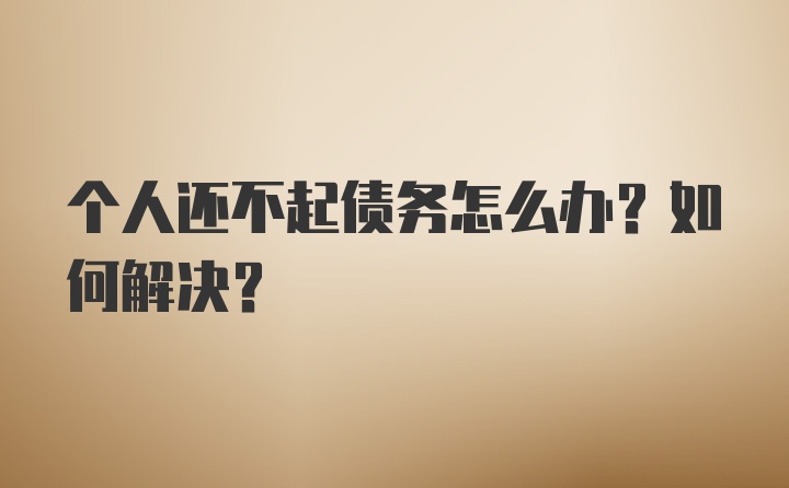 个人还不起债务怎么办？如何解决？