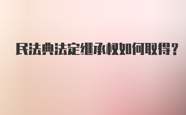 民法典法定继承权如何取得？