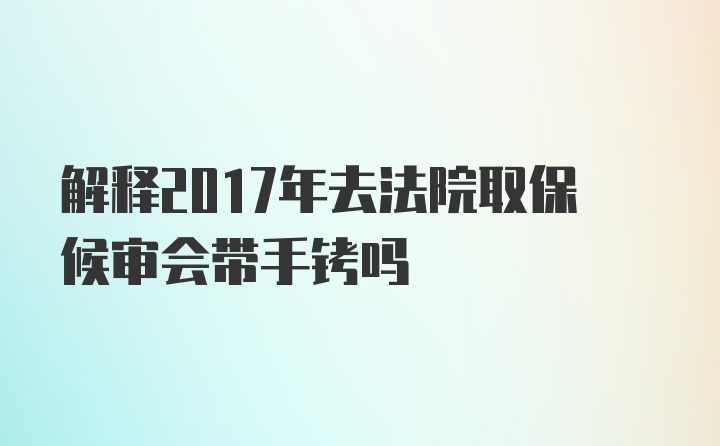 解释2017年去法院取保候审会带手铐吗