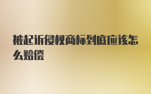 被起诉侵权商标到底应该怎么赔偿