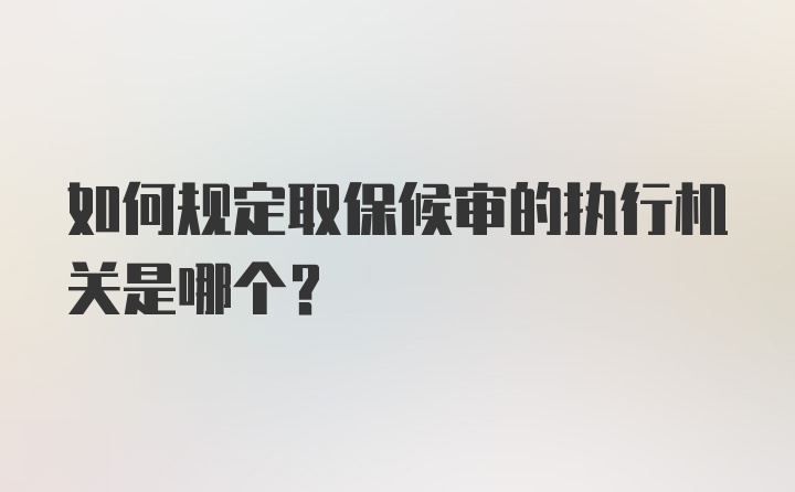 如何规定取保候审的执行机关是哪个？