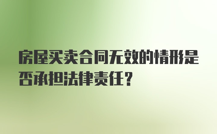 房屋买卖合同无效的情形是否承担法律责任？