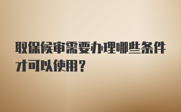 取保候审需要办理哪些条件才可以使用？