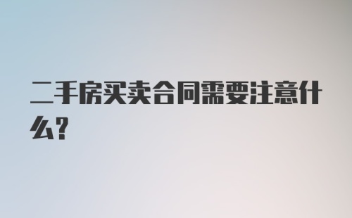 二手房买卖合同需要注意什么?