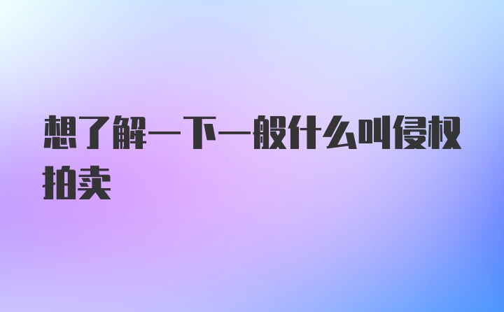 想了解一下一般什么叫侵权拍卖