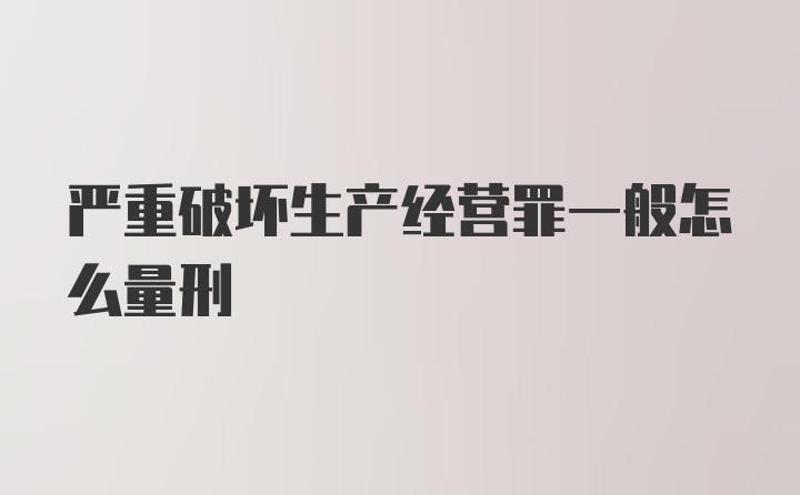 严重破坏生产经营罪一般怎么量刑