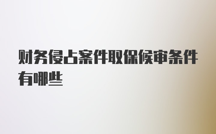 财务侵占案件取保候审条件有哪些