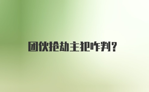 团伙抢劫主犯咋判?