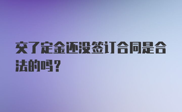 交了定金还没签订合同是合法的吗？