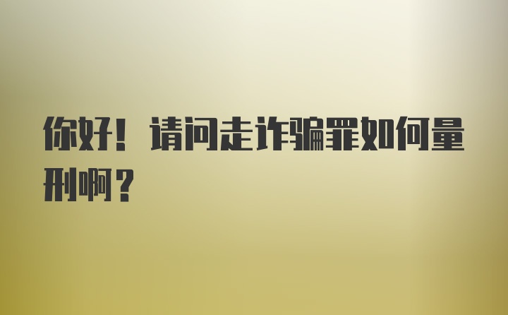 你好！请问走诈骗罪如何量刑啊？