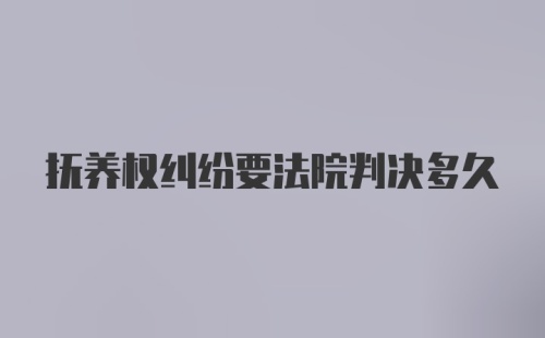 抚养权纠纷要法院判决多久