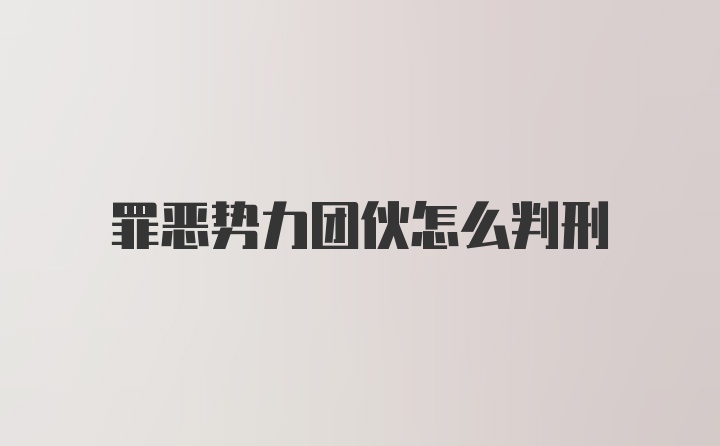 罪恶势力团伙怎么判刑