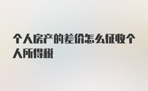 个人房产的差价怎么征收个人所得税