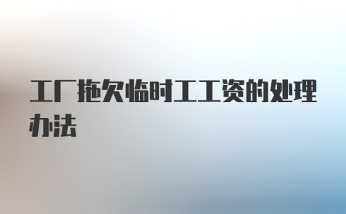 工厂拖欠临时工工资的处理办法