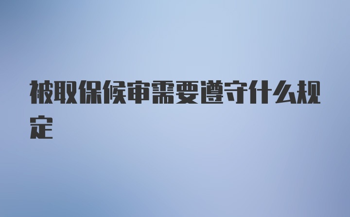 被取保候审需要遵守什么规定