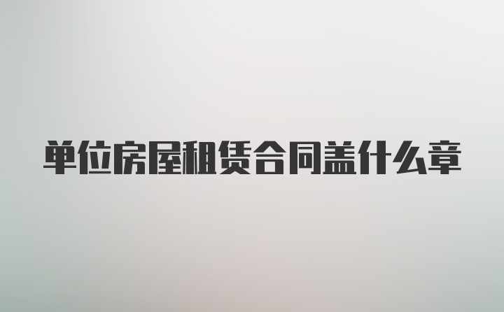 单位房屋租赁合同盖什么章