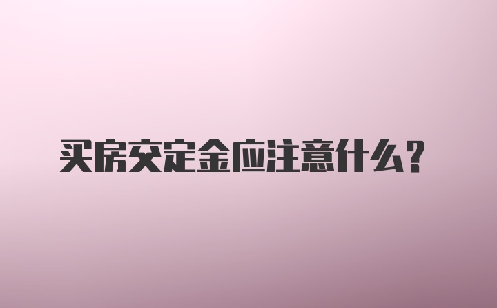 买房交定金应注意什么？