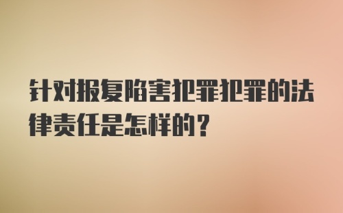 针对报复陷害犯罪犯罪的法律责任是怎样的？