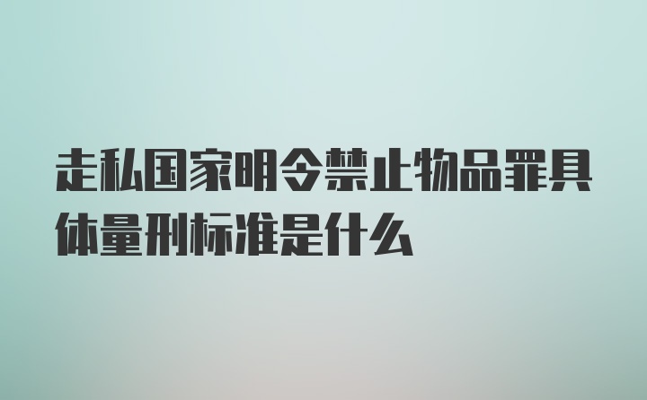 走私国家明令禁止物品罪具体量刑标准是什么