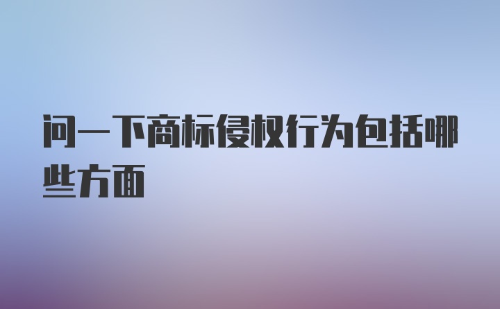 问一下商标侵权行为包括哪些方面