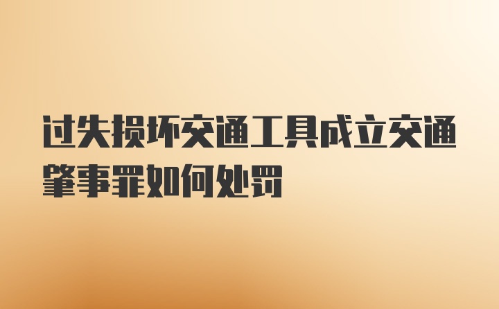 过失损坏交通工具成立交通肇事罪如何处罚