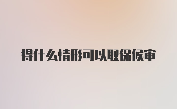 得什么情形可以取保候审