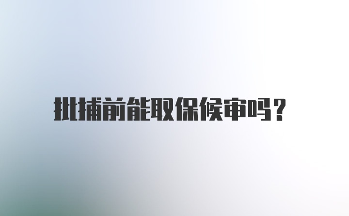 批捕前能取保候审吗？