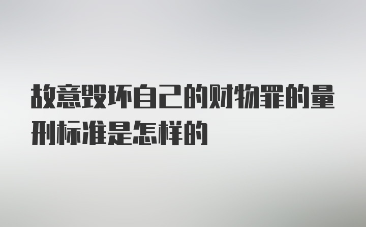 故意毁坏自己的财物罪的量刑标准是怎样的