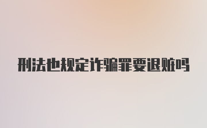 刑法也规定诈骗罪要退赃吗