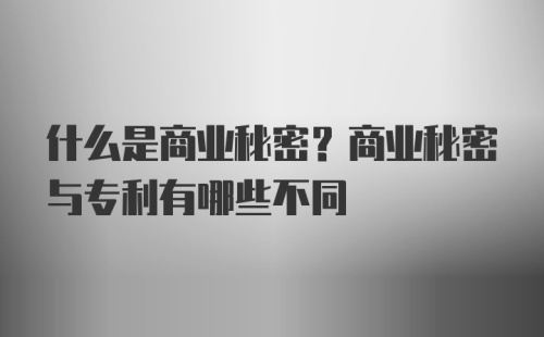 什么是商业秘密？商业秘密与专利有哪些不同