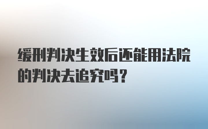 缓刑判决生效后还能用法院的判决去追究吗？