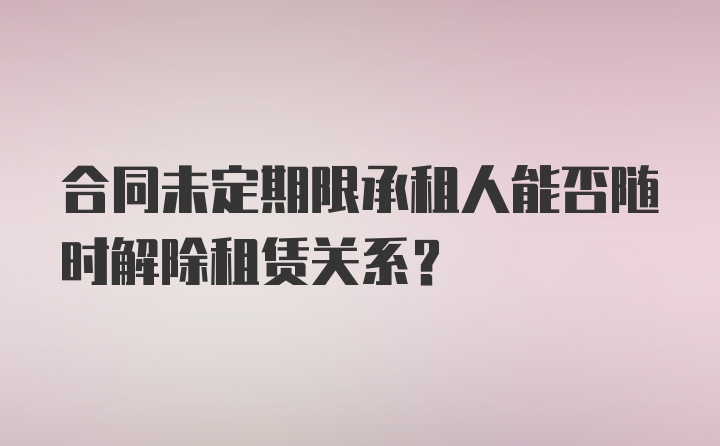 合同未定期限承租人能否随时解除租赁关系？