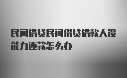 民间借贷民间借贷借款人没能力还款怎么办