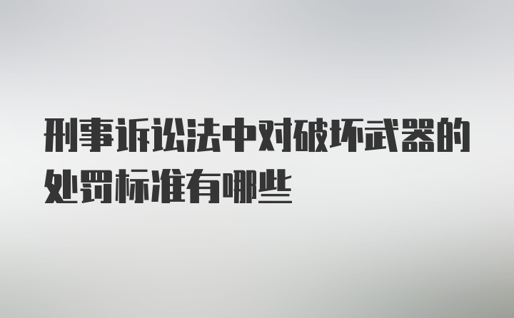 刑事诉讼法中对破坏武器的处罚标准有哪些