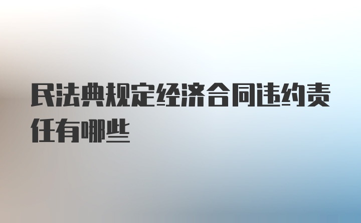 民法典规定经济合同违约责任有哪些