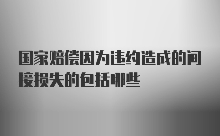 国家赔偿因为违约造成的间接损失的包括哪些