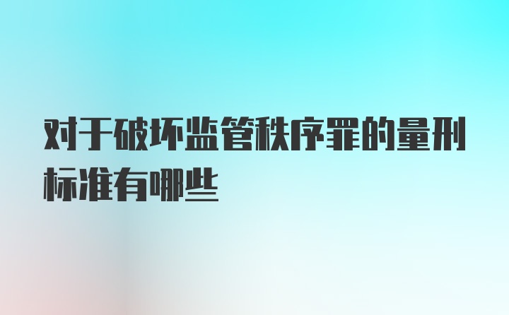 对于破坏监管秩序罪的量刑标准有哪些