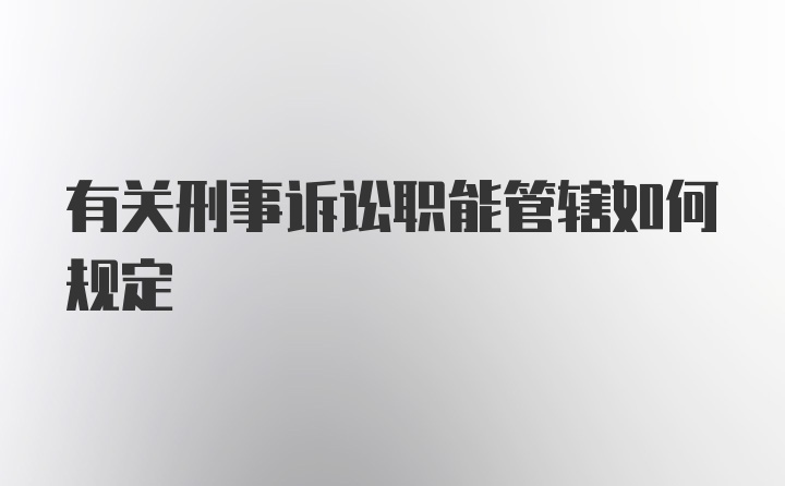 有关刑事诉讼职能管辖如何规定