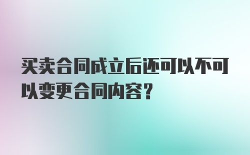 买卖合同成立后还可以不可以变更合同内容？