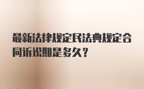 最新法律规定民法典规定合同诉讼期是多久?