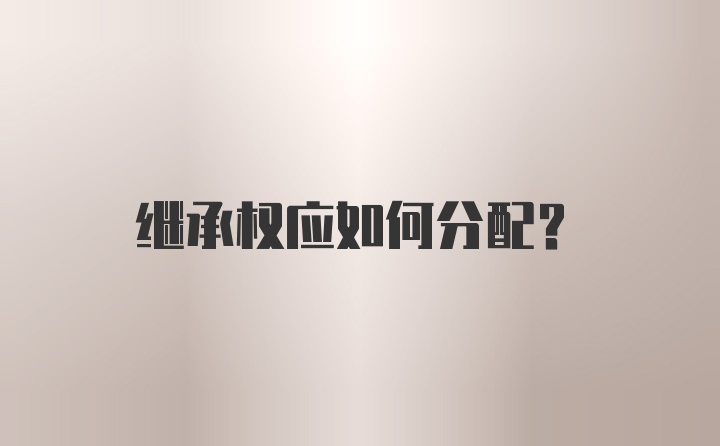 继承权应如何分配?