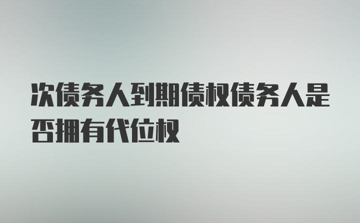 次债务人到期债权债务人是否拥有代位权